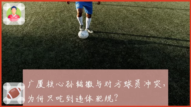 广厦核心孙铭徽与对方球员冲突，为何只吃到违体犯规？