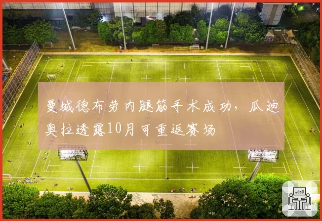 曼城德布劳内腿筋手术成功,瓜迪奥拉透露10月可重返赛场