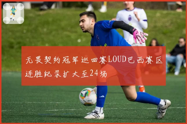 无畏契约冠军巡回赛LOUD巴西赛区连胜纪录扩大至24场