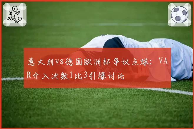 意大利vs德国欧洲杯争议点球:VAR介入次数1比3引爆讨论
