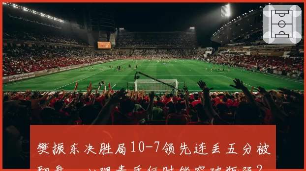 樊振东决胜局10-7领先连丢五分被翻盘，心理素质何时能突破瓶颈？