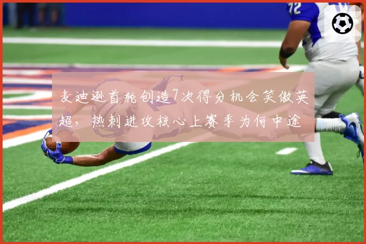 麦迪逊首轮创造7次得分机会笑傲英超，热刺进攻核心上赛季为何中途突然熄火？
