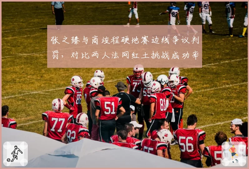 张之臻与商竣程硬地赛边线争议判罚,对比两人法网红土挑战成功率差异