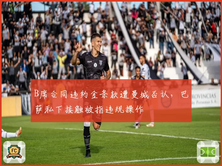 B席合同违约金条款遭曼城否认，巴萨私下接触被指违规操作