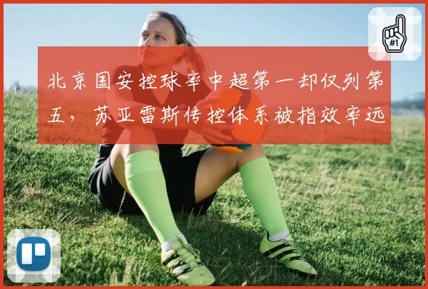 北京国安控球率中超第一却仅列第五,苏亚雷斯传控体系被指效率远逊防守反击