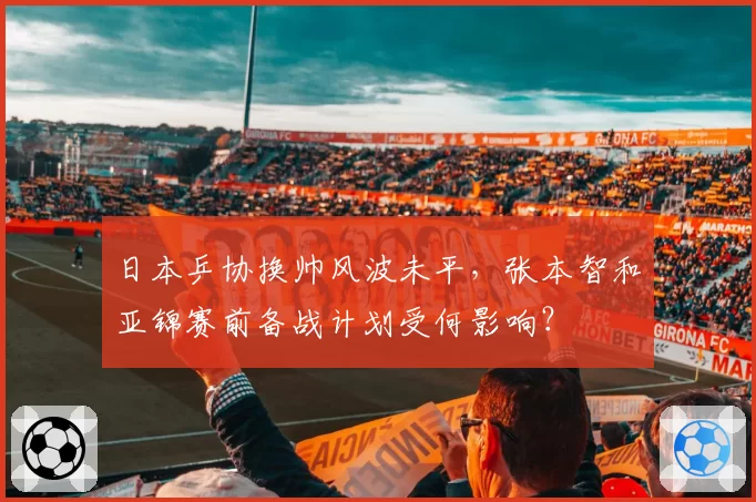 日本乒协换帅风波未平，张本智和亚锦赛前备战计划受何影响？