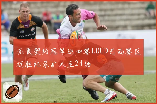 无畏契约冠军巡回赛LOUD巴西赛区连胜纪录扩大至24场