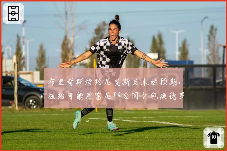 布里奇斯续约尼克斯后未达预期，纽约可能用富尼耶合同打包换德罗赞