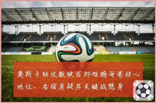 奥斯卡助攻数破百却难撼海港核心地位,名宿质疑其关键战隐身