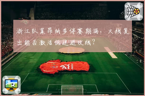 浙江队莱昂纳多停赛期满，火线复出能否激活低迷进攻线？