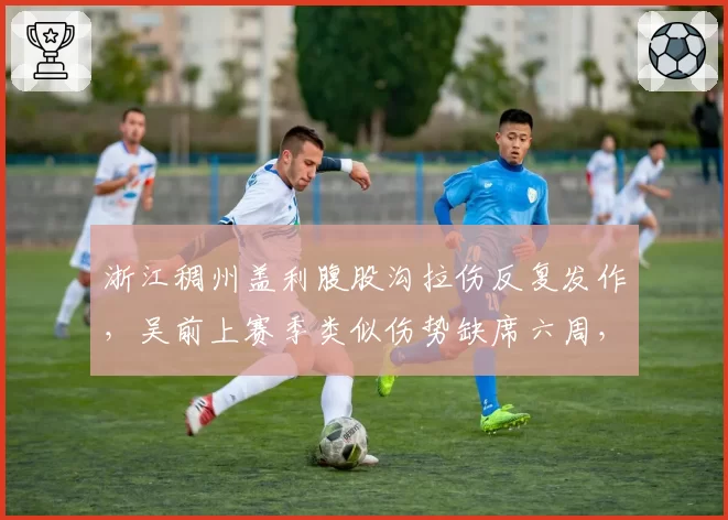 浙江稠州盖利腹股沟拉伤反复发作，吴前上赛季类似伤势缺席六周，复出时间或超预期