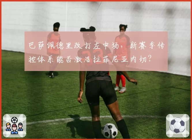 巴萨佩德里改打左中场,新赛季传控体系能否激活拉菲尼亚内切?