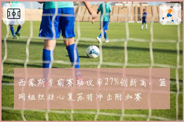 西蒙斯季前赛助攻率27%创新高，篮网组织核心复苏将冲击附加赛